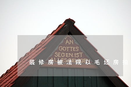装修房被法院以毛坯房拍卖 装修房被法院以毛坯房拍卖