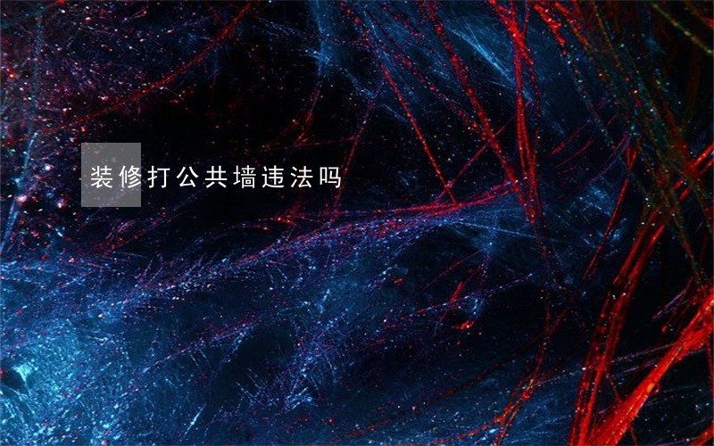 装修打公共墙违法吗 装修打公共墙违法吗