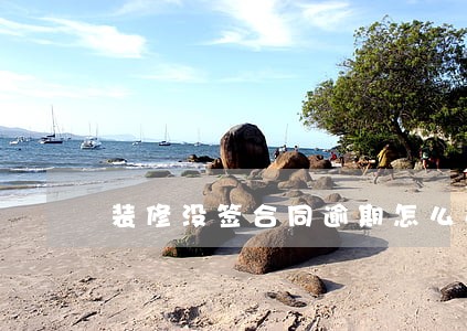 装修没签合同逾期怎么办 装修没签合同逾期怎么办