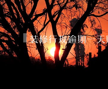 装修行规逾期一天赔偿金额多少 装修行规逾期一天赔偿金额多少