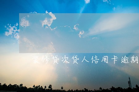 装修贷次贷人信用卡逾期3次 装修贷次贷人信用卡逾期3次