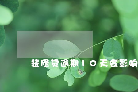 装修贷逾期10天会影响 装修贷逾期10天会影响