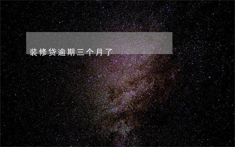装修贷逾期三个月了 装修贷逾期三个月了