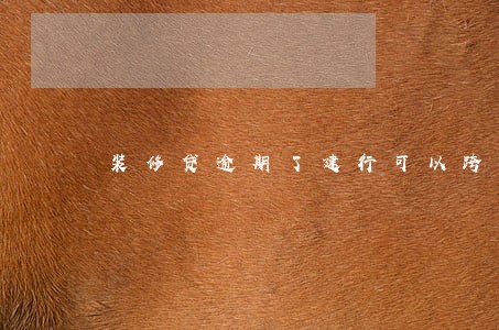 装修贷逾期了建行可以跨行扣款吗 装修贷逾期了建行可以跨行扣款吗