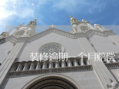 装修逾期一个月赔偿 装修逾期一个月赔偿