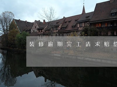 装修逾期完工请求赔偿租金 装修逾期完工请求赔偿租金