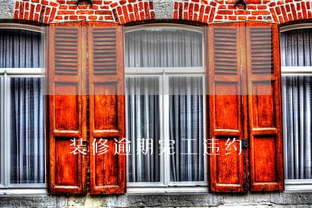 装修逾期完工违约 装修逾期完工违约