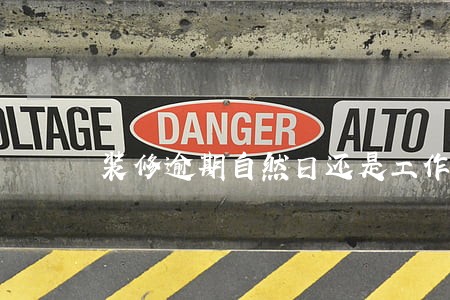 装修逾期自然日还是工作日 装修逾期自然日还是工作日