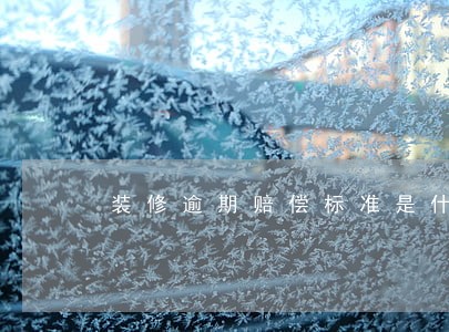 装修逾期赔偿标准是什么 装修逾期赔偿标准是什么