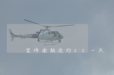 装修逾期违约50一天 装修逾期违约50一天