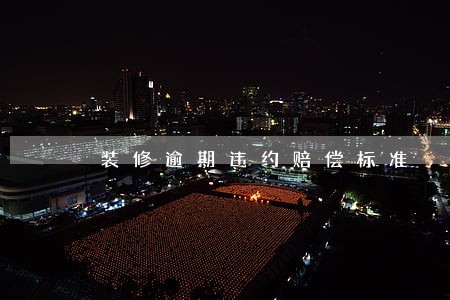 装修逾期违约赔偿标准 装修逾期违约赔偿标准
