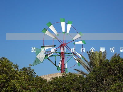 装修逾期违约金要等到装修结束 装修逾期违约金要等到装修结束