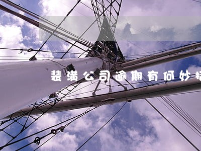 装潢公司逾期有何妙招 装潢公司逾期有何妙招