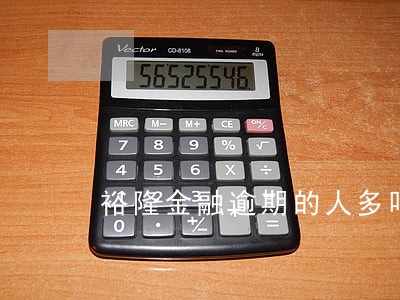 裕隆金融逾期的人多吗 裕隆金融逾期的人多吗