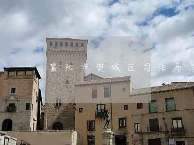 襄阳市樊城区司法局怎么样 襄阳市樊城区司法局怎么样