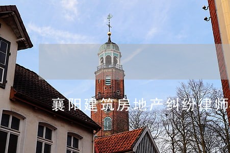 襄阳建筑房地产纠纷律师 襄阳建筑房地产纠纷律师