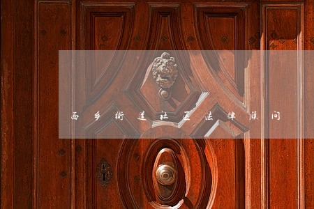西乡街道社区法律顾问 西乡街道社区法律顾问
