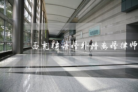西充聘请婚外情离婚律师 西充聘请婚外情离婚律师