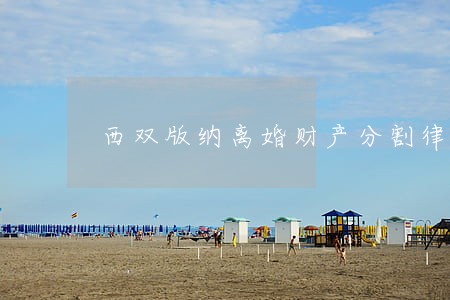 西双版纳离婚财产分割律师 西双版纳离婚财产分割律师