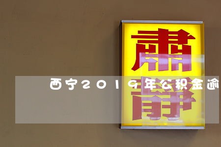 西宁2019年公积金逾期未还 西宁2019年公积金逾期未还