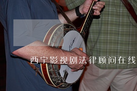 西宁影视剧法律顾问在线咨询 西宁影视剧法律顾问在线咨询