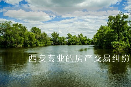 西安专业的房产交易纠纷律师 西安专业的房产交易纠纷律师
