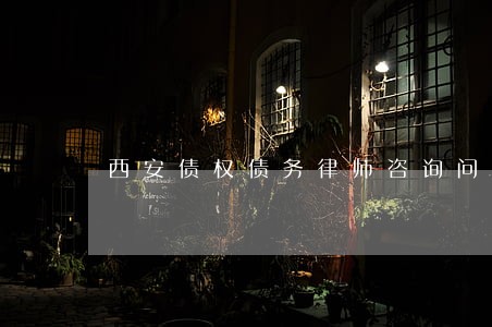西安债权债务律师咨询问题 西安债权债务律师咨询问题