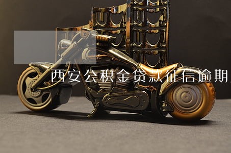 西安公积金贷款征信逾期几次 西安公积金贷款征信逾期几次