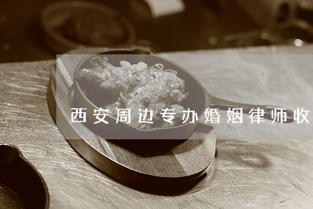 西安周边专办婚姻律师收费标准 西安周边专办婚姻律师收费标准