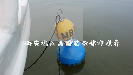 西安地区离婚赔偿律师推荐 西安地区离婚赔偿律师推荐