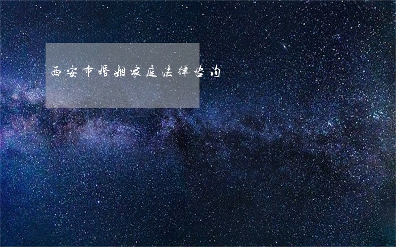 西安市婚姻家庭法律咨询 西安市婚姻家庭法律咨询
