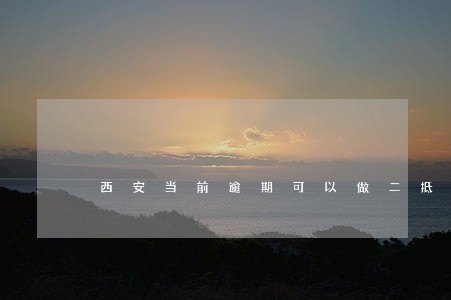 西安当前逾期可以做二抵的公司