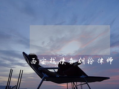 西安找债务纠纷律师 西安找债务纠纷律师