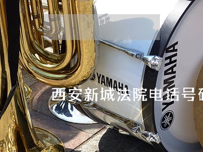 西安新城法院电话号码是多少钱 西安新城法院电话号码是多少钱