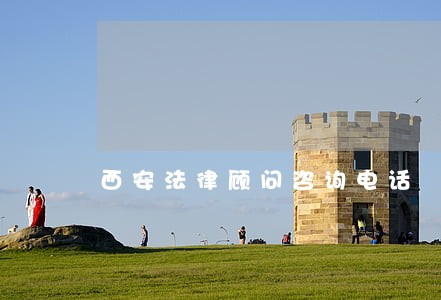 西安法律顾问咨询电话 西安法律顾问咨询电话