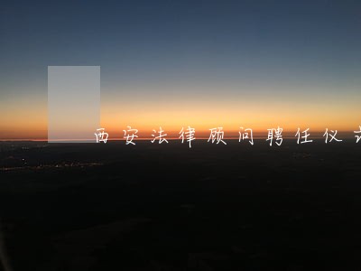 西安法律顾问聘任仪式 西安法律顾问聘任仪式
