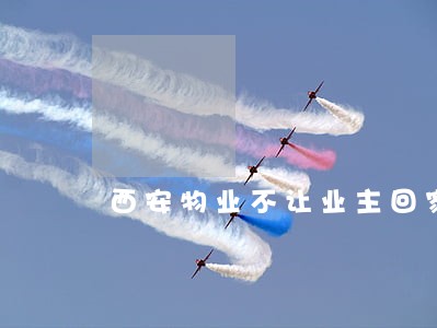 西安物业不让业主回家违法吗 西安物业不让业主回家违法吗