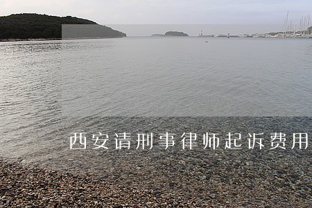 西安请刑事律师起诉费用 西安请刑事律师起诉费用