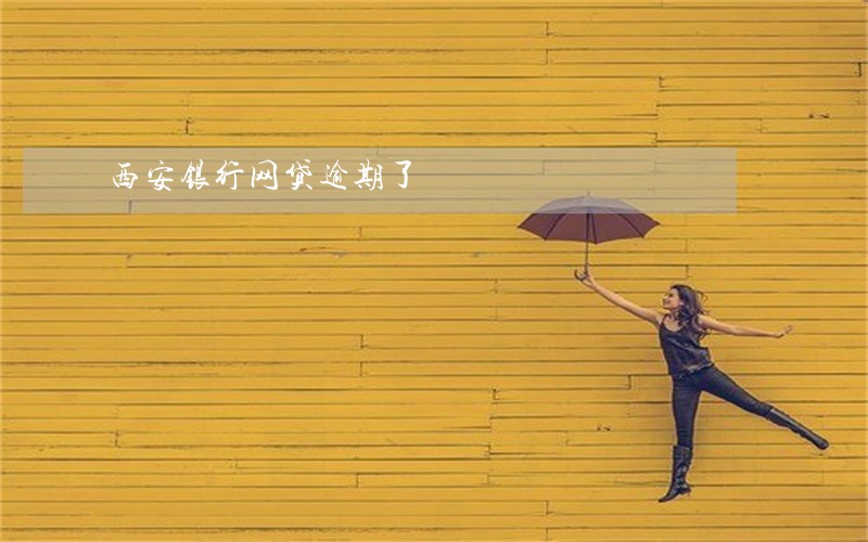 西安银行网贷逾期了 西安银行网贷逾期了
