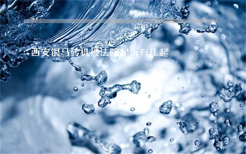 西安银马砖机被法院起诉有几起 西安银马砖机被法院起诉有几起