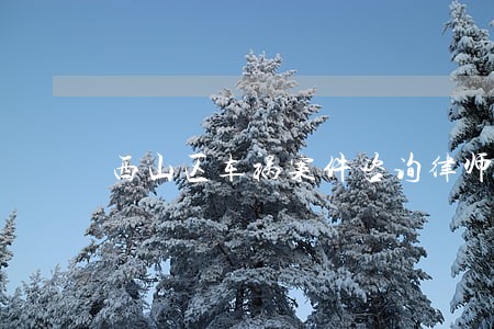 西山区车祸案件咨询律师代理 西山区车祸案件咨询律师代理