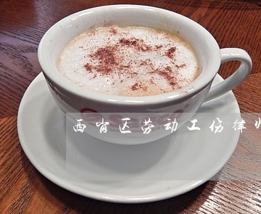 西岗区劳动工伤律师选谁 西岗区劳动工伤律师选谁