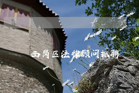 西岗区法律顾问拟聘