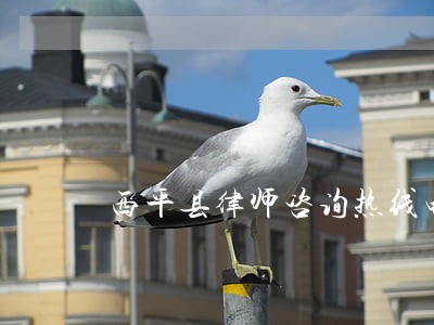 西平县律师咨询热线电话 西平县律师咨询热线电话