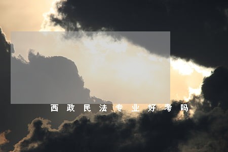西政民法专业好考吗 西政民法专业好考吗