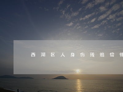 西湖区人身伤残赔偿律师联系方式