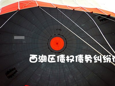 西湖区债权债务纠纷律师 西湖区债权债务纠纷律师