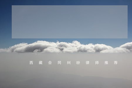 西藏合同纠纷律师推荐 西藏合同纠纷律师推荐