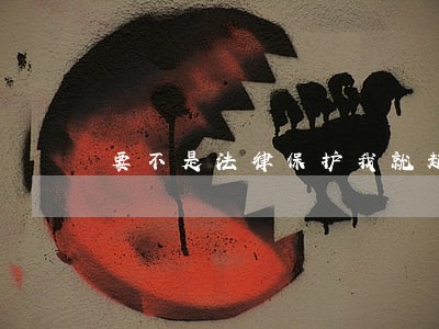 要不是法律保护我就起锅烧油了 要不是法律保护我就起锅烧油了