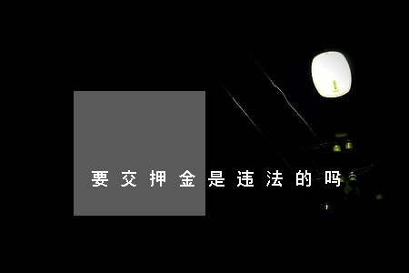 要交押金是违法的吗 要交押金是违法的吗